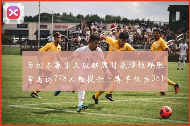 马刺本赛季文班缺席时表现惊艳胜率高达778大幅提升上赛季仅为361