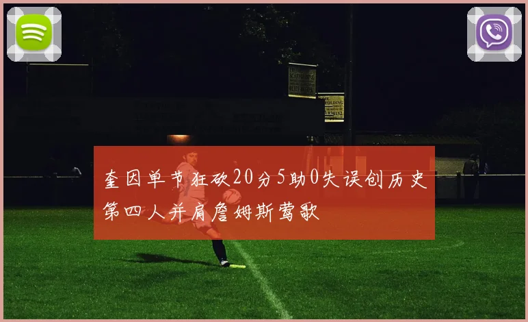 奎因单节狂砍20分5助0失误创历史第四人并肩詹姆斯莺歌