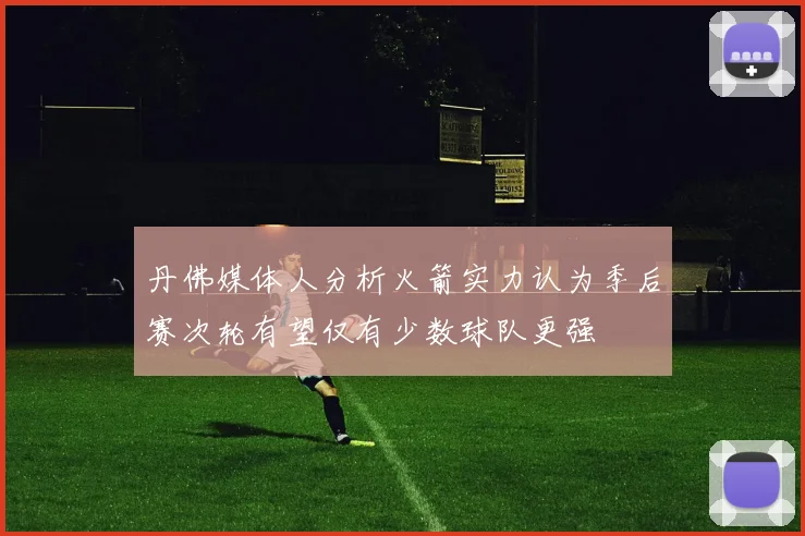 丹佛媒体人分析火箭实力认为季后赛次轮有望仅有少数球队更强