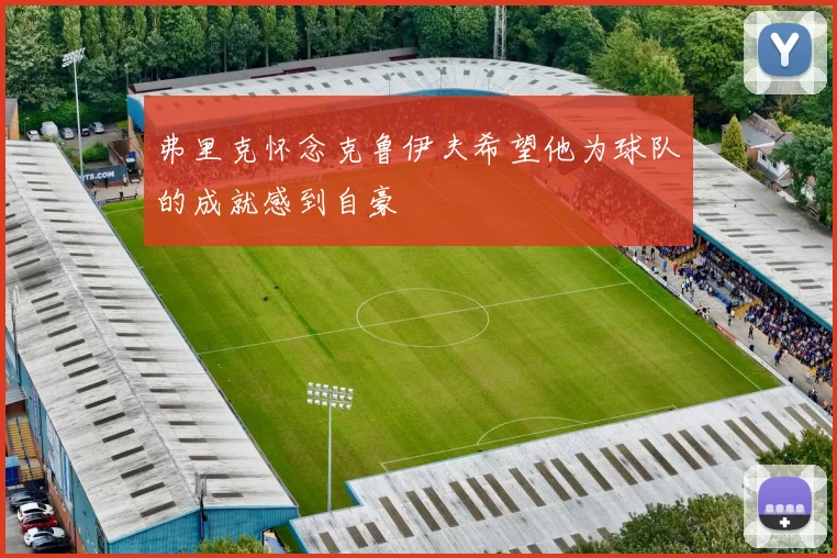 弗里克怀念克鲁伊夫希望他为球队的成就感到自豪