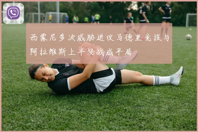 西蒙尼多次威胁进攻马德里竞技与阿拉维斯上半场战成平局