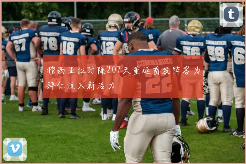 穆西亚拉时隔207天重返首发阵容为拜仁注入新活力
