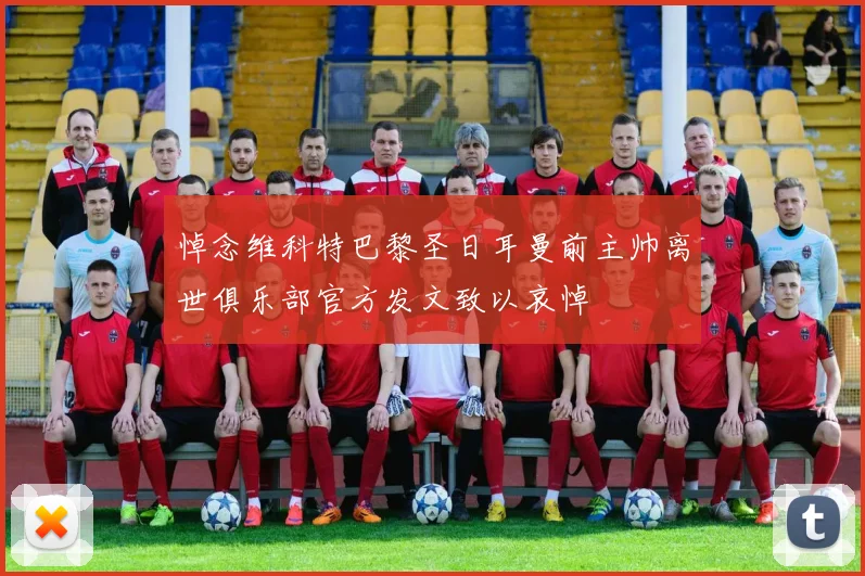 悼念维科特巴黎圣日耳曼前主帅离世俱乐部官方发文致以哀悼