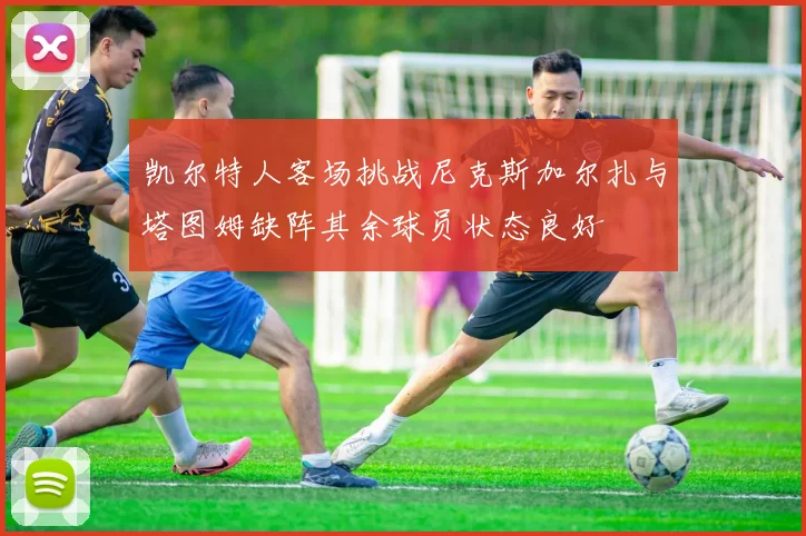 凯尔特人客场挑战尼克斯加尔扎与塔图姆缺阵其余球员状态良好