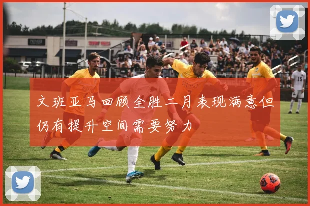 文班亚马回顾全胜二月表现满意但仍有提升空间需要努力