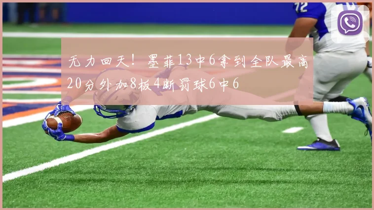 无力回天！墨菲13中6拿到全队最高20分外加8板4断罚球6中6