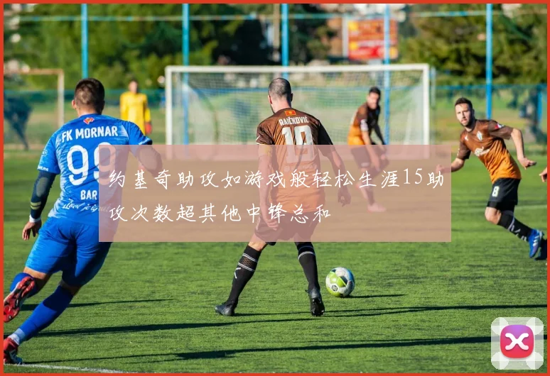 约基奇助攻如游戏般轻松生涯15助攻次数超其他中锋总和