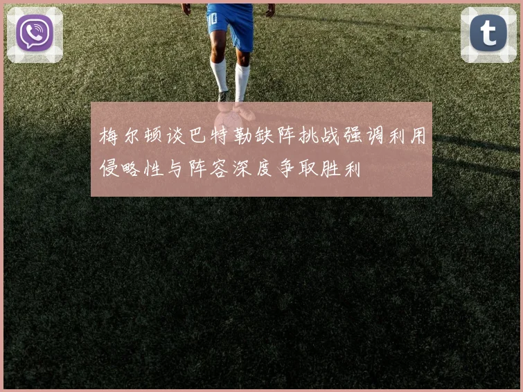 梅尔顿谈巴特勒缺阵挑战强调利用侵略性与阵容深度争取胜利