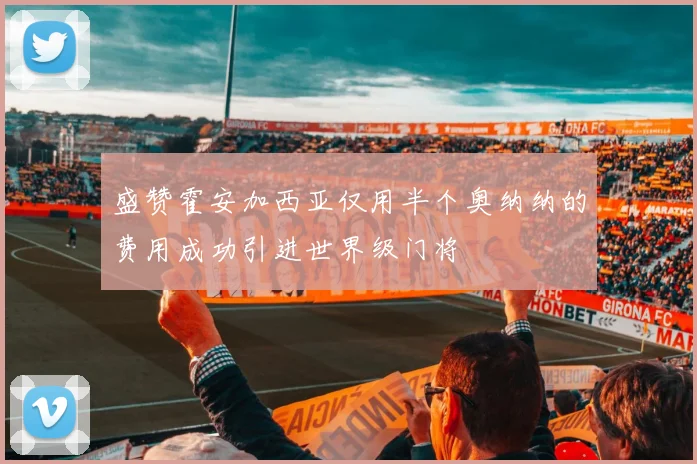 盛赞霍安加西亚仅用半个奥纳纳的费用成功引进世界级门将