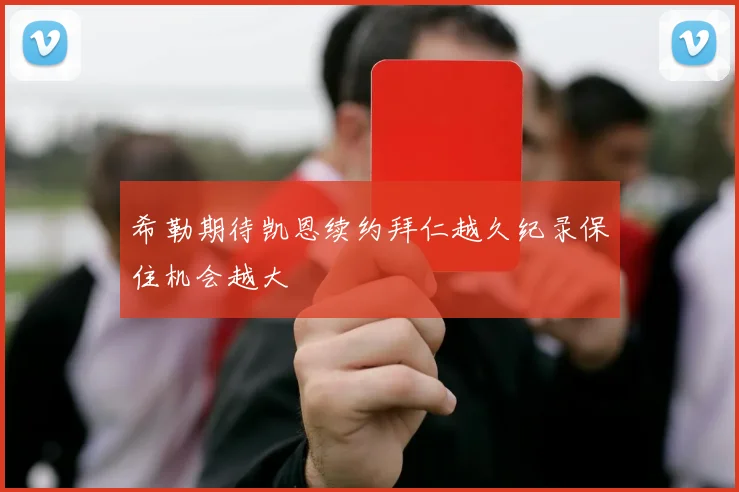希勒期待凯恩续约拜仁越久纪录保住机会越大